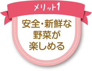 メリット1：安全・新鮮な野菜が楽しめる